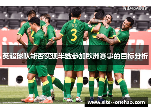英超球队能否实现半数参加欧洲赛事的目标分析 英超球队能否实现半数参加欧洲赛事的目标分析