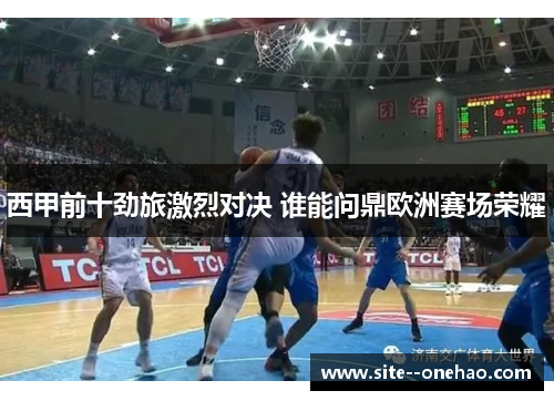西甲前十劲旅激烈对决 谁能问鼎欧洲赛场荣耀 西甲前十劲旅激烈对决 谁能问鼎欧洲赛场荣耀