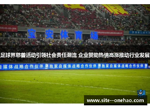 足球界慈善活动引领社会责任潮流 企业赞助热情高涨推动行业发展 足球界慈善活动引领社会责任潮流 企业赞助热情高涨推动行业发展