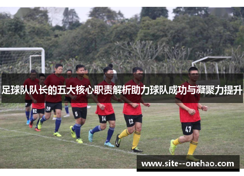 足球队队长的五大核心职责解析助力球队成功与凝聚力提升 足球队队长的五大核心职责解析助力球队成功与凝聚力提升