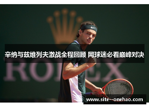 辛纳与兹维列夫激战全程回顾 网球迷必看巅峰对决 辛纳与兹维列夫激战全程回顾 网球迷必看巅峰对决