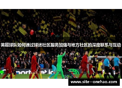 英超球队如何通过球迷社区服务加强与地方社区的深度联系与互动