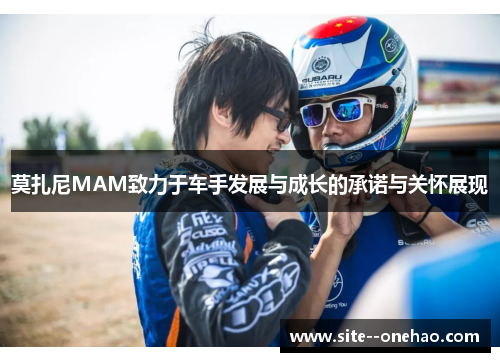 莫扎尼MAM致力于车手发展与成长的承诺与关怀展现 莫扎尼MAM致力于车手发展与成长的承诺与关怀展现