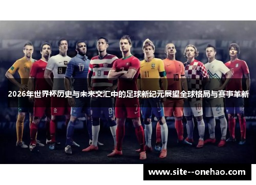 2026年世界杯历史与未来交汇中的足球新纪元展望全球格局与赛事革新 2026年世界杯历史与未来交汇中的足球新纪元展望全球格局与赛事革新