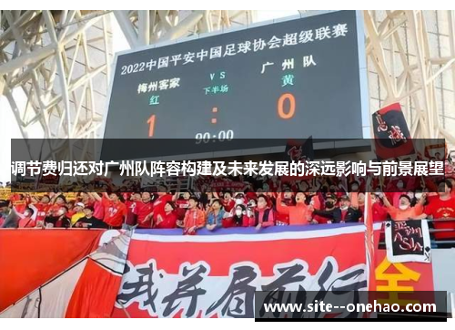 调节费归还对广州队阵容构建及未来发展的深远影响与前景展望