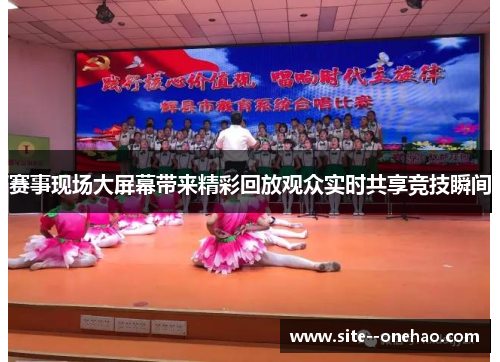 赛事现场大屏幕带来精彩回放观众实时共享竞技瞬间