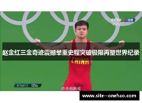 赵金红三金奇迹震撼举重史程突破极限再塑世界纪录