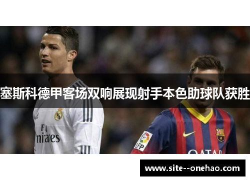 塞斯科德甲客场双响展现射手本色助球队获胜