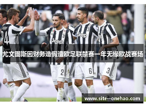 尤文图斯因财务造假遭欧足联禁赛一年无缘欧战赛场
