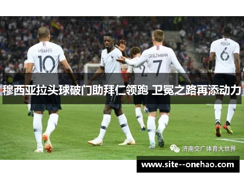 穆西亚拉头球破门助拜仁领跑 卫冕之路再添动力