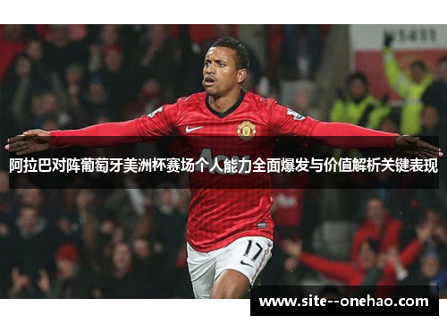 阿拉巴对阵葡萄牙美洲杯赛场个人能力全面爆发与价值解析关键表现