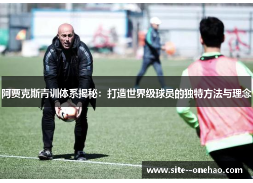 阿贾克斯青训体系揭秘：打造世界级球员的独特方法与理念