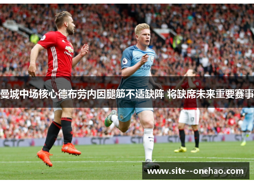 曼城中场核心德布劳内因腿筋不适缺阵 将缺席未来重要赛事 曼城中场核心德布劳内因腿筋不适缺阵 将缺席未来重要赛事