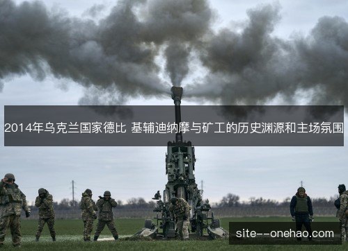 2014年乌克兰国家德比 基辅迪纳摩与矿工的历史渊源和主场氛围